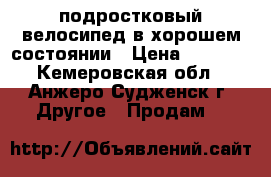  подростковый велосипед в хорошем состоянии › Цена ­ 3 000 - Кемеровская обл., Анжеро-Судженск г. Другое » Продам   